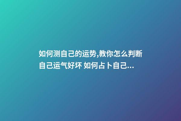 如何测自己的运势,教你怎么判断自己运气好坏 如何占卜自己的运势。-第1张-观点-玄机派